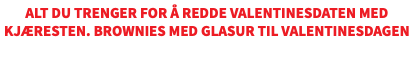 Alt du trenger for å redde Valentinesdaten med kjæresten. Brownies med glasur til ValentinesdageN