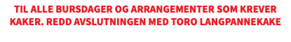 Til alle bursdager og arrangementer som krever kaker. Redd avslutningen med TORO langpannekake