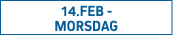 14.FEB -  MORSDAG
