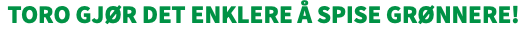 TORO gjør det enklere å spise grønnere!