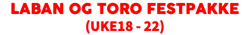 Laban og Toro FESTPAKKE (UKE18 - 22)